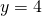 y = 4