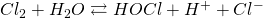 Cl_2 + H_2O \rightleftarrows HOCl + H^+ + Cl^-