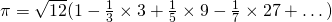 \pi = \sqrt{12} (1 - \frac{1}{3} \times 3 + \frac {1}{5} \times 9 - \frac{1}{7} \times27 + \dots)