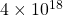 4\times 10^{18}
