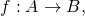 f: A \rightarrow B,