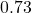 0.73