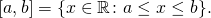 \[[a, b] = \{x \in \mathbb{R} \colon a \leq x\leq b\}.\]