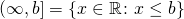 \[ ( \infty, b] = \{ x \in \mathbb R \colon  x \leq  b \} \]