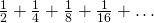 \frac{1}{2} + \frac{1}{4} + \frac{1}{8} + \frac{1}{16} + \dots