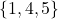\{1, 4, 5\}