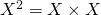 X^2 = X \times X