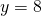 y = 8