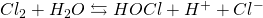 Cl_2 + H_2O \leftrightarrows HOCl + H^+ + Cl^-