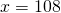 x=108