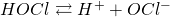 HOCl \rightleftarrows  H^+ +OCl^-