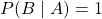 P(B \mid A) = 1