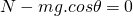 N - mg.cos\theta = 0