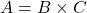 A = B \times C