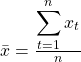 \bar{x} = \frac{\displaystyle\sum_{t=1}^{n} x_t}{n}