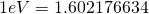 1eV = 1.602176634