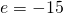 e=-15