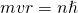 mvr = n\hslash
