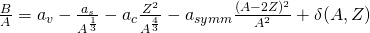 \frac {B}{A} = a_v -\frac{a_s}{A^{\frac{1}{3}}}-a_c\frac{Z^2}{A^{\frac{4}{3}}} -a_{symm}\frac{(A-2Z)^2}{A^2}+\delta (A, Z)