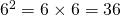 6^2 = 6 \times 6 = 36