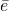 \bar e