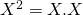 X^2 = X . X
