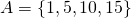 A = \{1, 5, 10, 15\}