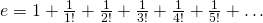 e = 1 + \frac{1}{1!} + \frac{1}{2!} + \frac{1}{3!} + \frac{1}{4!} + \frac{1}{5!} + \dots