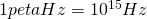 1 peta Hz = 10^{15} Hz