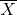 \overline {X}