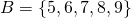 B = \{5, 6, 7, 8, 9\}