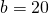 b=20