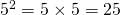 5^2 = 5 \times 5 = 25