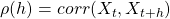 \rho (h) = corr (X_t , X_{t+h})