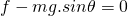 f-mg.sin\theta = 0