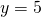 y = 5