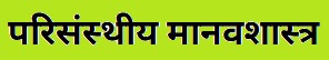 परिसंस्थीय मानवशास्त्र (Ecological Anthropology)